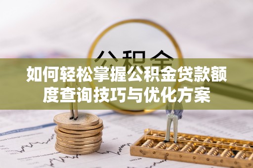 都兰如何轻松掌握公积金贷款额度查询技巧与优化方案