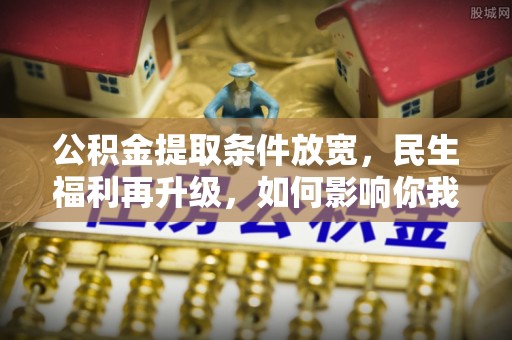 都兰公积金提取条件放宽，民生福利再升级，如何影响你我生活？