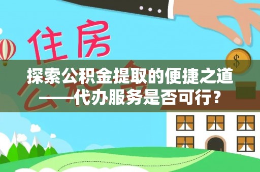 都兰探索公积金提取的便捷之道——代办服务是否可行？