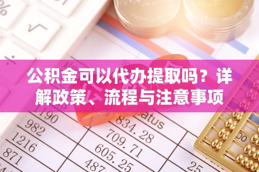 都兰公积金可以代办提取吗？详解政策、流程与注意事项