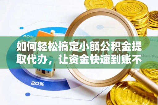 都兰如何轻松搞定小额公积金提取代办，让资金快速到账不是梦