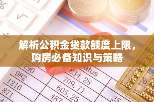 都兰解析公积金贷款额度上限，购房必备知识与策略