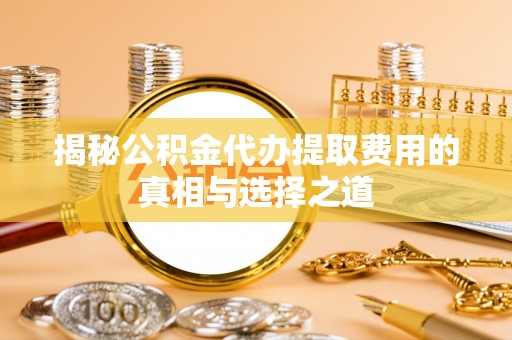 都兰揭秘公积金代办提取费用的真相与选择之道