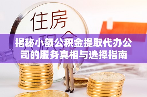 都兰揭秘小额公积金提取代办公司的服务真相与选择指南