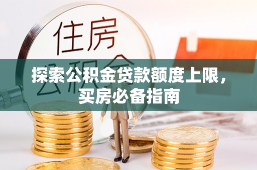都兰探索公积金贷款额度上限，买房必备指南