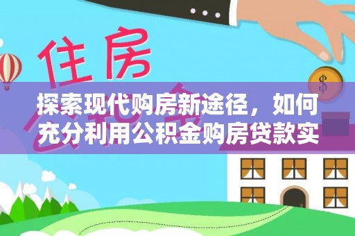 都兰探索现代购房新途径，如何充分利用公积金购房贷款实现置业梦想