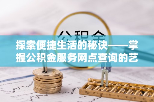 都兰探索便捷生活的秘诀——掌握公积金服务网点查询的艺术