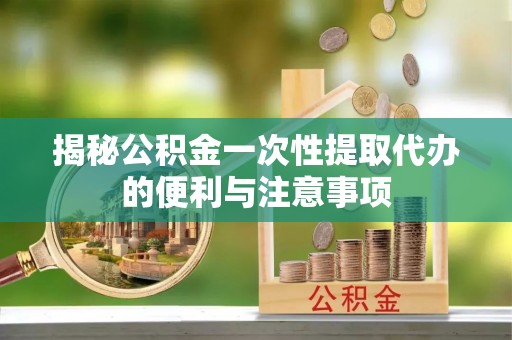 都兰揭秘公积金一次性提取代办的便利与注意事项