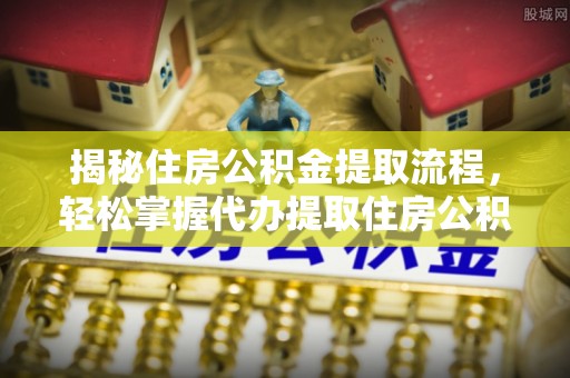 都兰揭秘住房公积金提取流程，轻松掌握代办提取住房公积金技巧