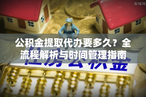 都兰公积金提取代办要多久？全流程解析与时间管理指南