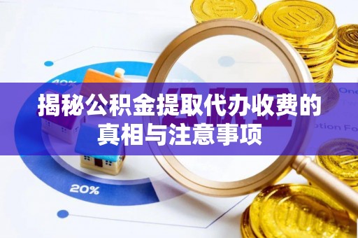 都兰揭秘公积金提取代办收费的真相与注意事项