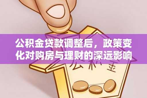 都兰公积金贷款调整后，政策变化对购房与理财的深远影响