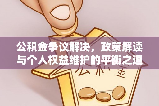 都兰公积金争议解决，政策解读与个人权益维护的平衡之道