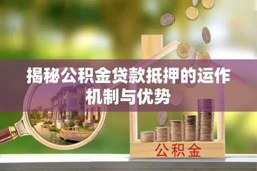 都兰揭秘公积金贷款抵押的运作机制与优势