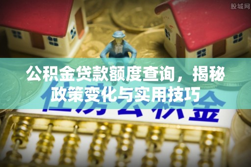 都兰公积金贷款额度查询，揭秘政策变化与实用技巧