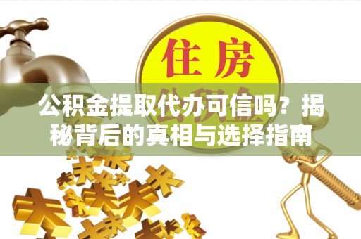 都兰公积金提取代办可信吗？揭秘背后的真相与选择指南