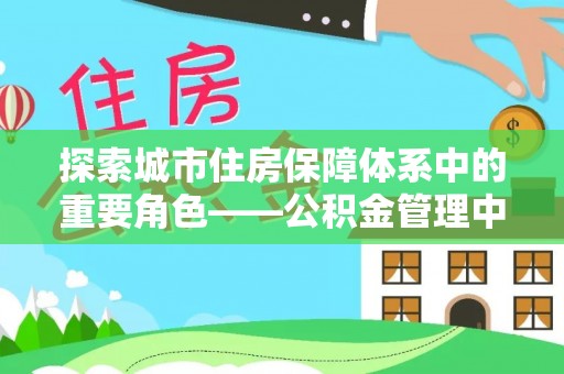都兰探索城市住房保障体系中的重要角色——公积金管理中心