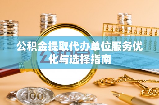 都兰公积金提取代办单位服务优化与选择指南