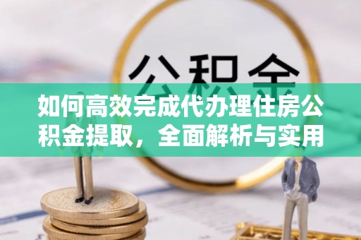 都兰如何高效完成代办理住房公积金提取，全面解析与实用技巧