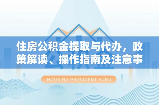 都兰住房公积金提取与代办，政策解读、操作指南及注意事项