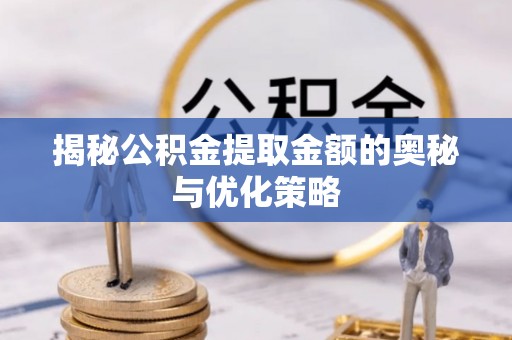都兰揭秘公积金提取金额的奥秘与优化策略