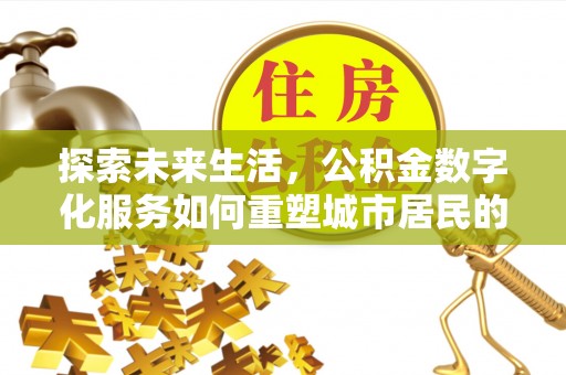 都兰探索未来生活，公积金数字化服务如何重塑城市居民的便利体验