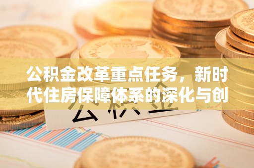 都兰公积金改革重点任务，新时代住房保障体系的深化与创新