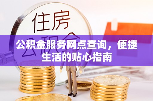 都兰公积金服务网点查询，便捷生活的贴心指南