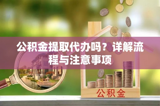 都兰公积金提取代办吗？详解流程与注意事项