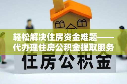 都兰轻松解决住房资金难题——代办理住房公积金提取服务详解