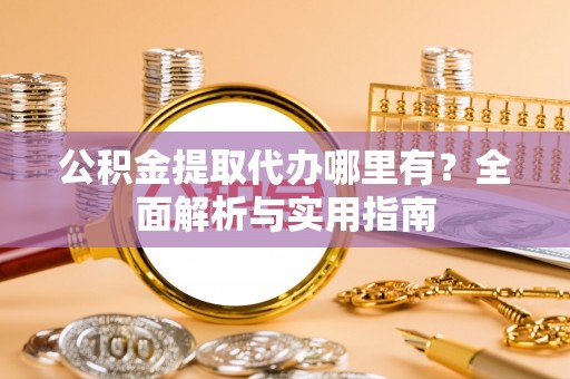 都兰公积金提取代办哪里有？全面解析与实用指南