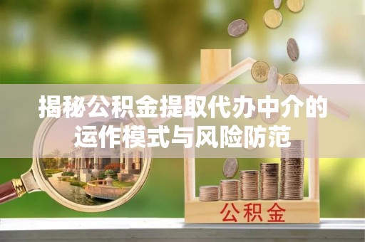 都兰揭秘公积金提取代办中介的运作模式与风险防范