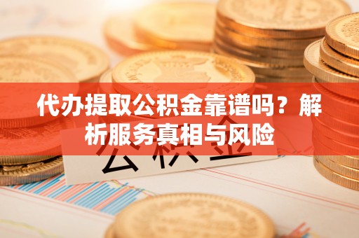 都兰代办提取公积金靠谱吗？解析服务真相与风险