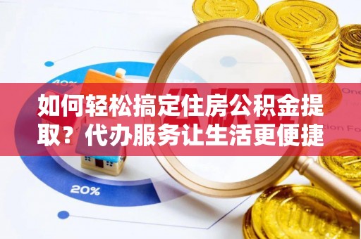 都兰如何轻松搞定住房公积金提取？代办服务让生活更便捷