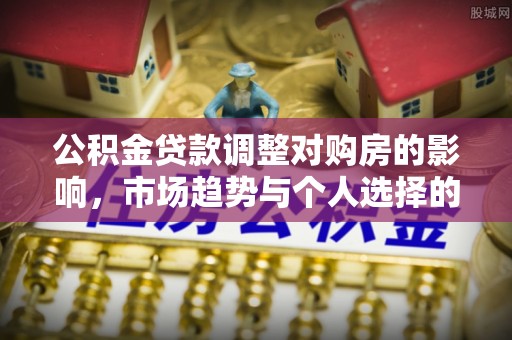 都兰公积金贷款调整对购房的影响，市场趋势与个人选择的深度解析