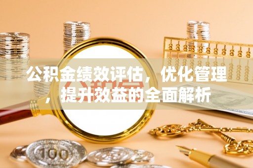 都兰公积金绩效评估，优化管理，提升效益的全面解析