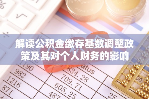 都兰解读公积金缴存基数调整政策及其对个人财务的影响