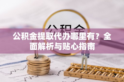 都兰公积金提取代办哪里有？全面解析与贴心指南