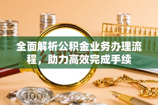 都兰全面解析公积金业务办理流程，助力高效完成手续