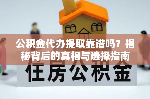 都兰公积金代办提取靠谱吗？揭秘背后的真相与选择指南