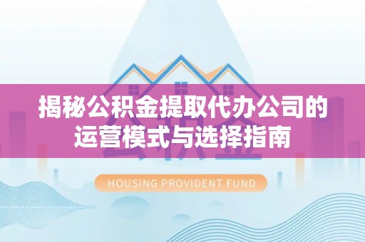 都兰揭秘公积金提取代办公司的运营模式与选择指南
