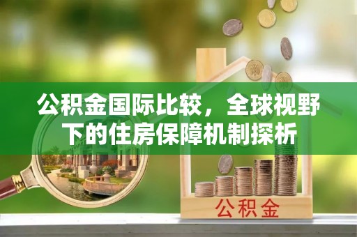 都兰公积金国际比较，全球视野下的住房保障机制探析