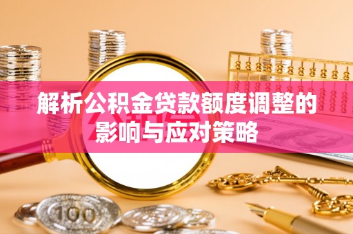 都兰解析公积金贷款额度调整的影响与应对策略