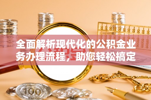 都兰全面解析现代化的公积金业务办理流程，助您轻松搞定每一笔交易