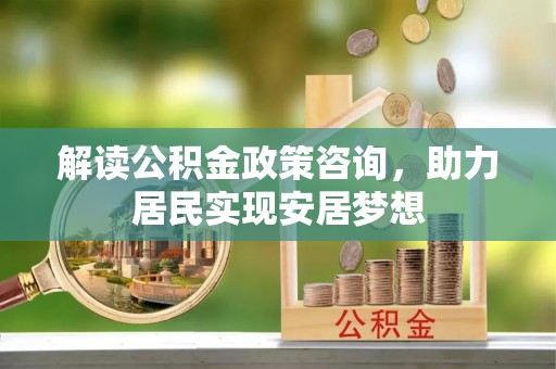 都兰解读公积金政策咨询，助力居民实现安居梦想
