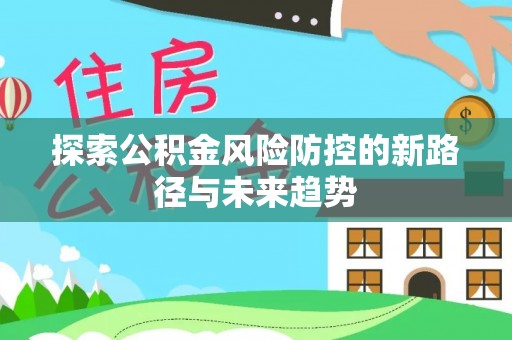 都兰探索公积金风险防控的新路径与未来趋势