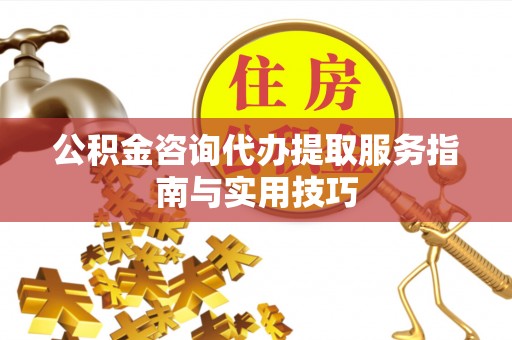 都兰公积金咨询代办提取服务指南与实用技巧