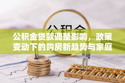 都兰公积金贷款调整影响，政策变动下的购房新趋势与家庭财务规划