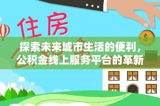 都兰探索未来城市生活的便利，公积金线上服务平台的革新与机遇