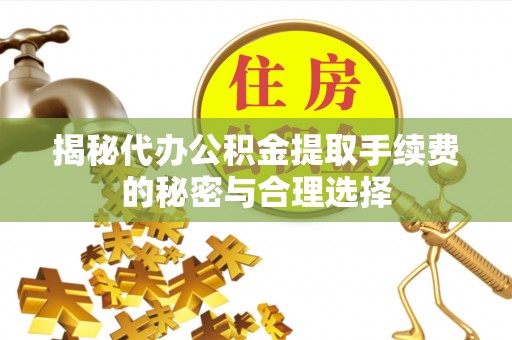 都兰揭秘代办公积金提取手续费的秘密与合理选择